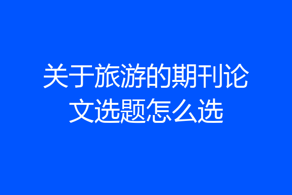 关于旅游的期刊论文选题怎么选