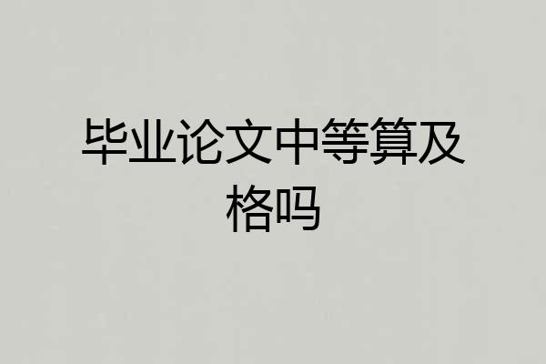 毕业论文中等算及格吗