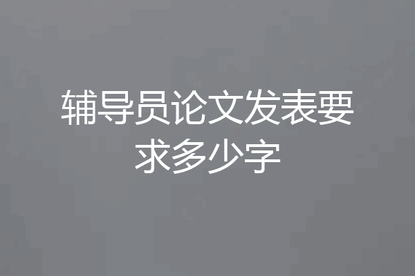 辅导员论文发表要求多少字