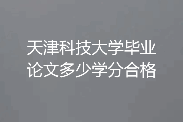 天津科技大学毕业论文多少学分合格