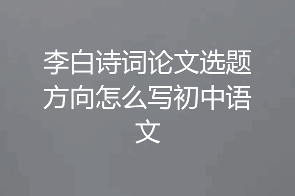 李白诗词论文选题方向怎么写初中语文