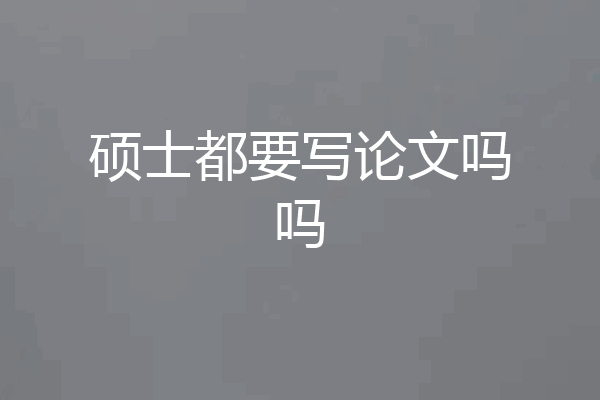 硕士都要写论文吗吗