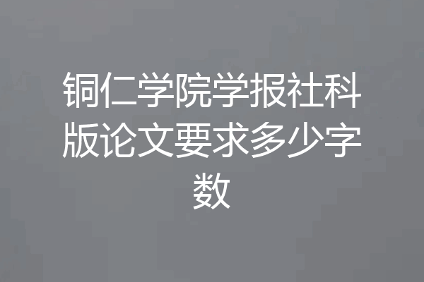 铜仁学院学报社科版论文要求多少字数