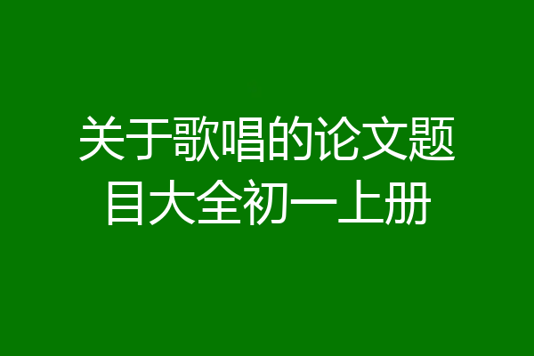 关于歌唱的论文题目大全初一上册