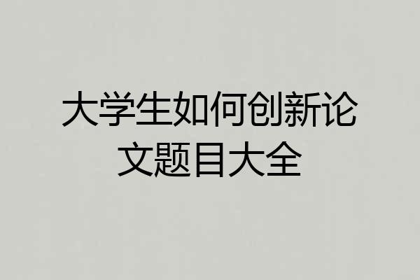 大学生如何创新论文题目大全