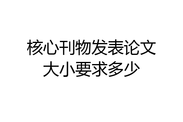 核心刊物发表论文大小要求多少