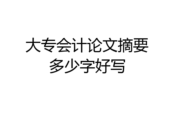 大专会计论文摘要多少字好写