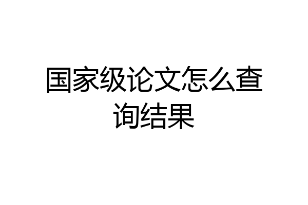 国家级论文怎么查询结果