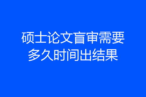 硕士论文盲审需要多久时间出结果