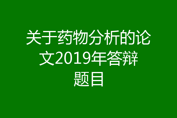 关于药物分析的论文2019年答辩题目