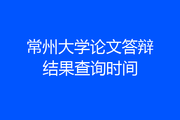 常州大学论文答辩结果查询时间