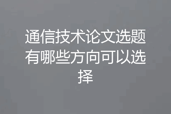 通信技术论文选题有哪些方向可以选择