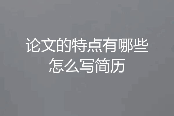 论文的特点有哪些怎么写简历
