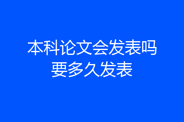 本科论文会发表吗要多久发表