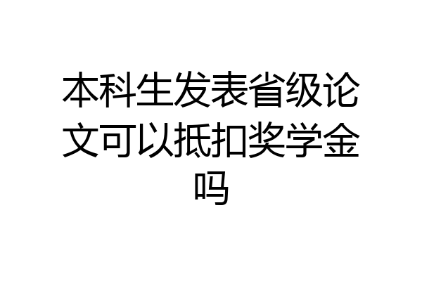 本科生发表省级论文可以抵扣奖学金吗