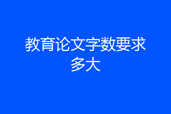 教育论文字数要求多大