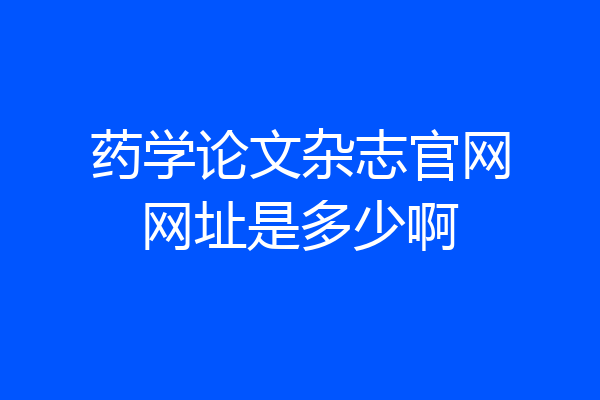 药学论文杂志官网网址是多少啊