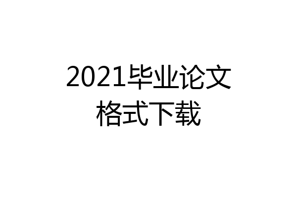 2021毕业论文格式下载
