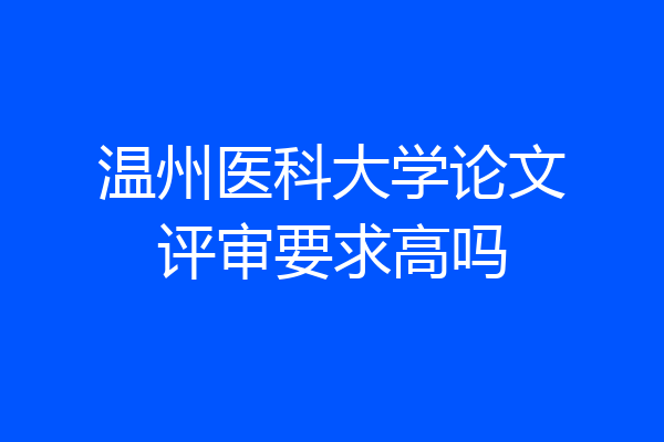 温州医科大学论文评审要求高吗