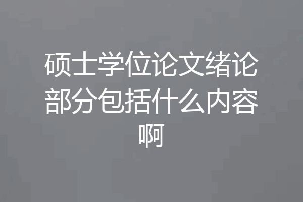 硕士学位论文绪论部分包括什么内容啊