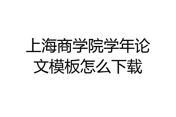 上海商学院学年论文模板怎么下载