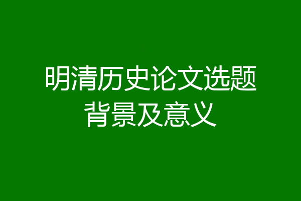 明清历史论文选题背景及意义