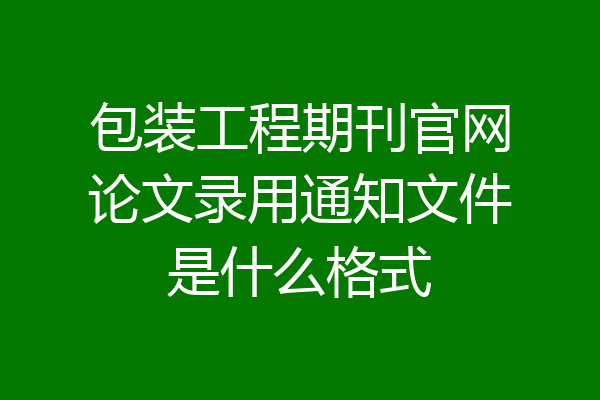 包装工程期刊官网论文录用通知文件是什么格式