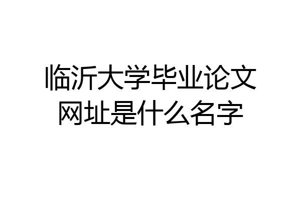 临沂大学毕业论文网址是什么名字
