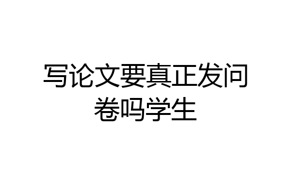 写论文要真正发问卷吗学生