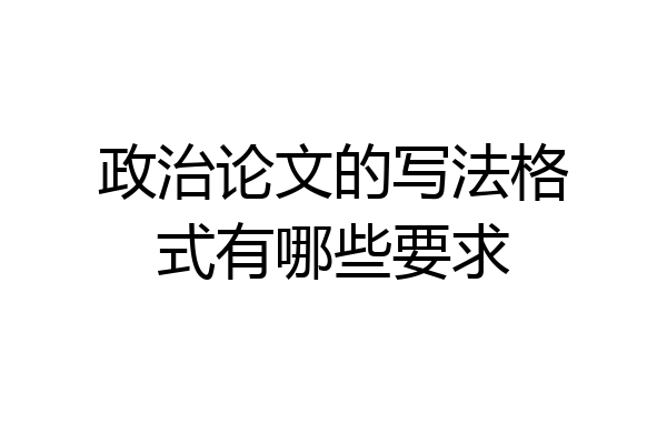 政治论文的写法格式有哪些要求