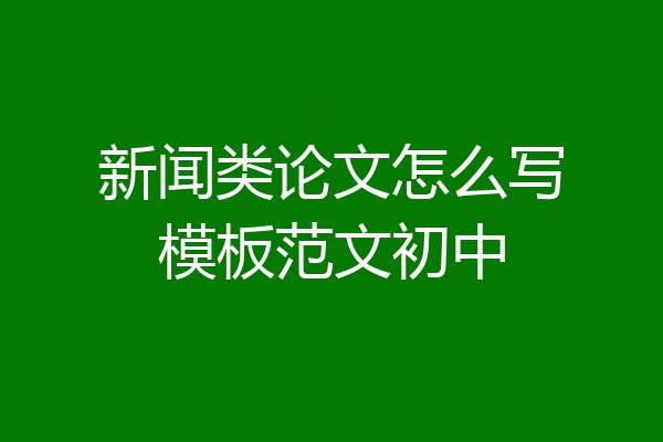 新闻类论文怎么写模板范文初中