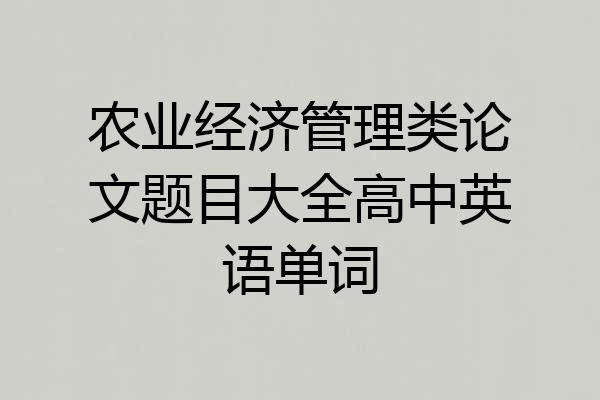 农业经济管理类论文题目大全高中英语单词