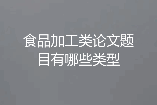 食品加工类论文题目有哪些类型