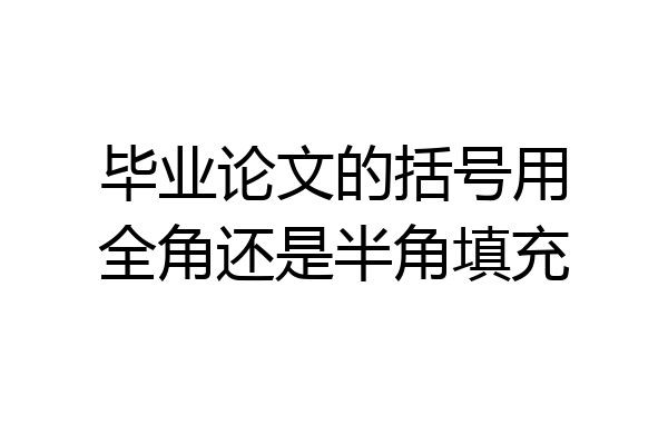 毕业论文的括号用全角还是半角填充