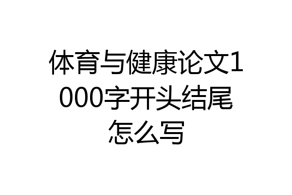 体育与健康论文1000字开头结尾怎么写