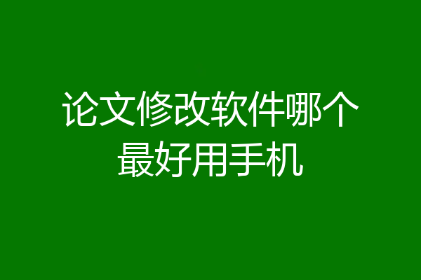 论文修改软件哪个最好用手机