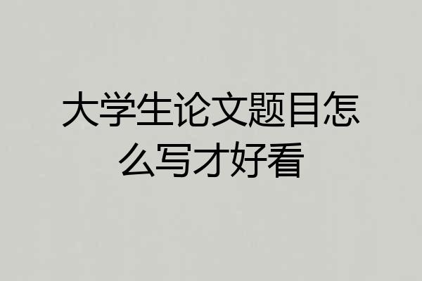 大学生论文题目怎么写才好看