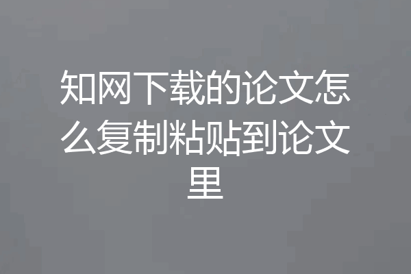 知网下载的论文怎么复制粘贴到论文里