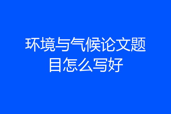 环境与气候论文题目怎么写好