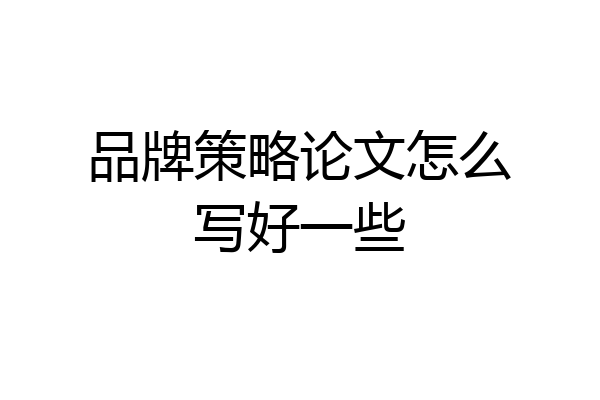 品牌策略论文怎么写好一些