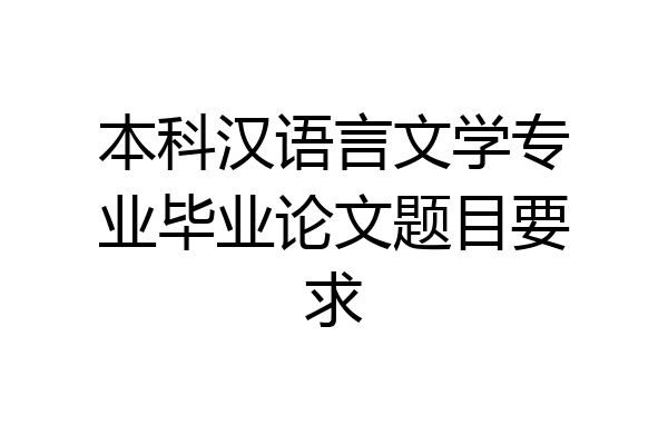 本科汉语言文学专业毕业论文题目要求