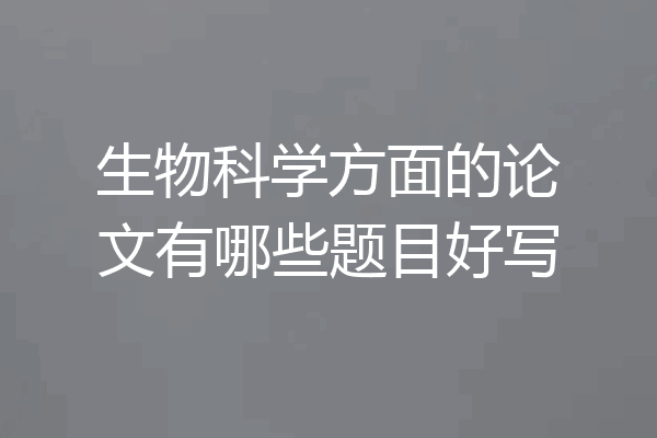 生物科学方面的论文有哪些题目好写