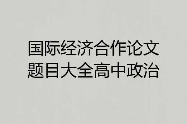 国际经济合作论文题目大全高中政治