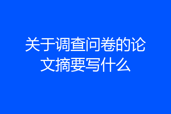 关于调查问卷的论文摘要写什么