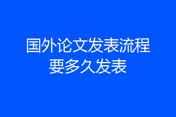 国外论文发表流程要多久发表
