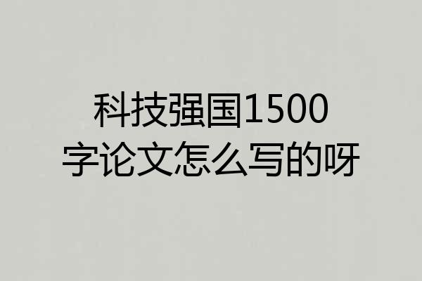 科技强国1500字论文怎么写的呀