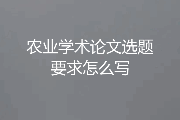 农业学术论文选题要求怎么写