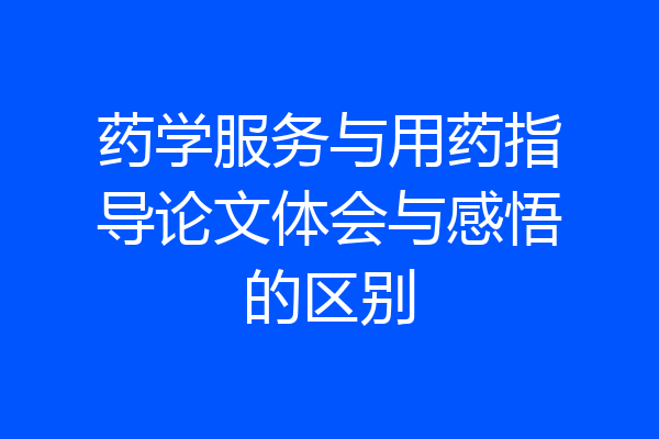药学服务与用药指导论文体会与感悟的区别