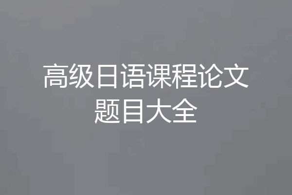 高级日语课程论文题目大全