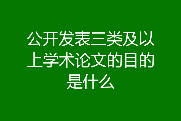 公开发表三类及以上学术论文的目的是什么